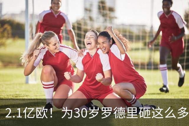 2.1亿欧！为30岁罗德里砸这么多，巴萨为欧冠冠军豁出去了